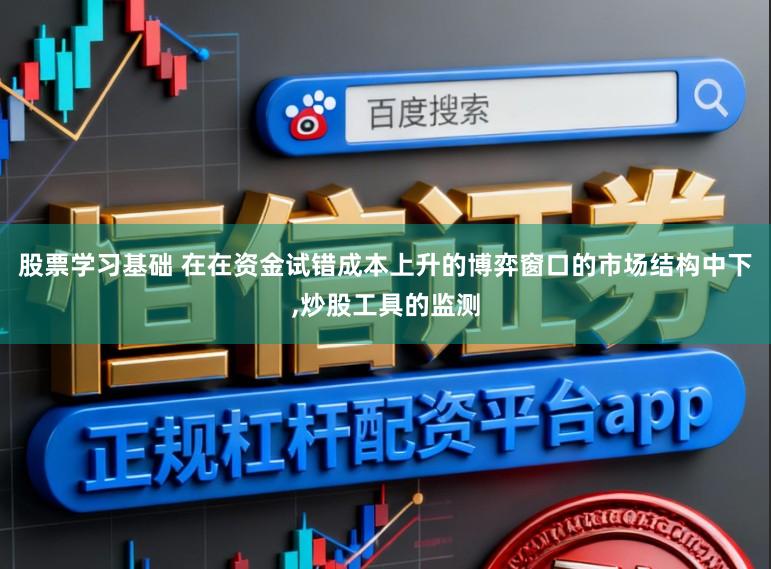 股票学习基础 在在资金试错成本上升的博弈窗口的市场结构中下,炒股工具的监测