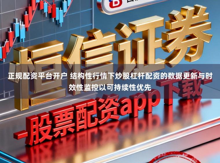 正规配资平台开户 结构性行情下炒股杠杆配资的数据更新与时效性监控以可持续性优先