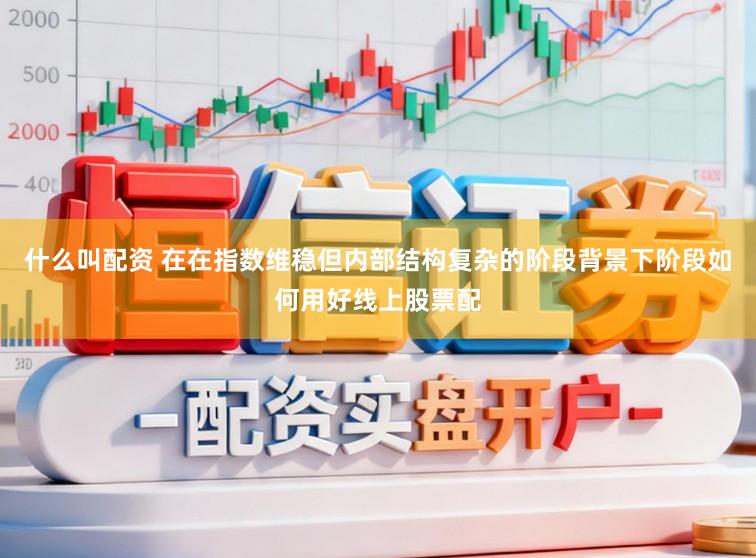 什么叫配资 在在指数维稳但内部结构复杂的阶段背景下阶段如何用好线上股票配