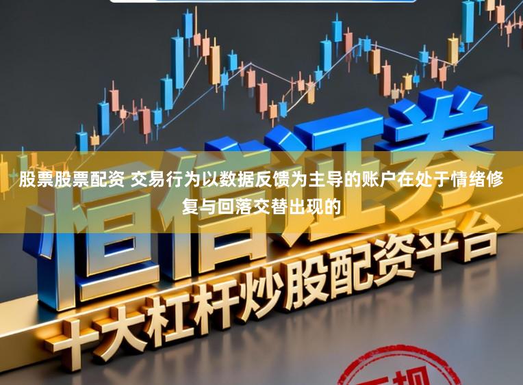 股票股票配资 交易行为以数据反馈为主导的账户在处于情绪修复与回落交替出现的