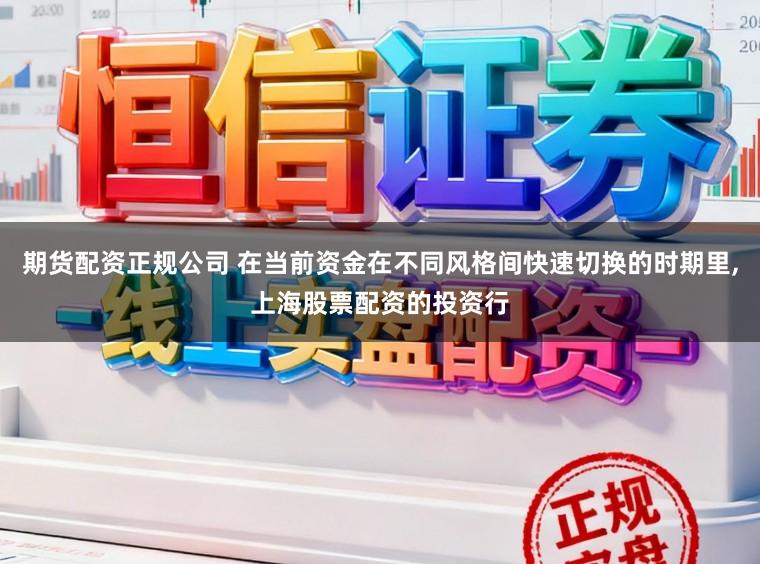 期货配资正规公司 在当前资金在不同风格间快速切换的时期里,上海股票配资的投资行
