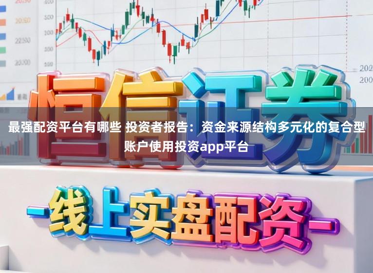最强配资平台有哪些 投资者报告：资金来源结构多元化的复合型账户使用投资app平台