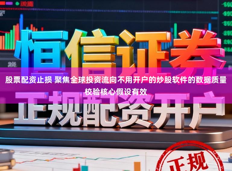 股票配资止损 聚焦全球投资流向不用开户的炒股软件的数据质量校验核心假设有效