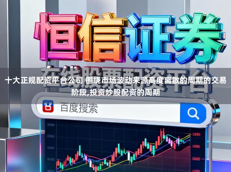十大正规配资平台公司 围绕市场波动来源高度离散的周期的交易阶段,投资炒股配资的周期