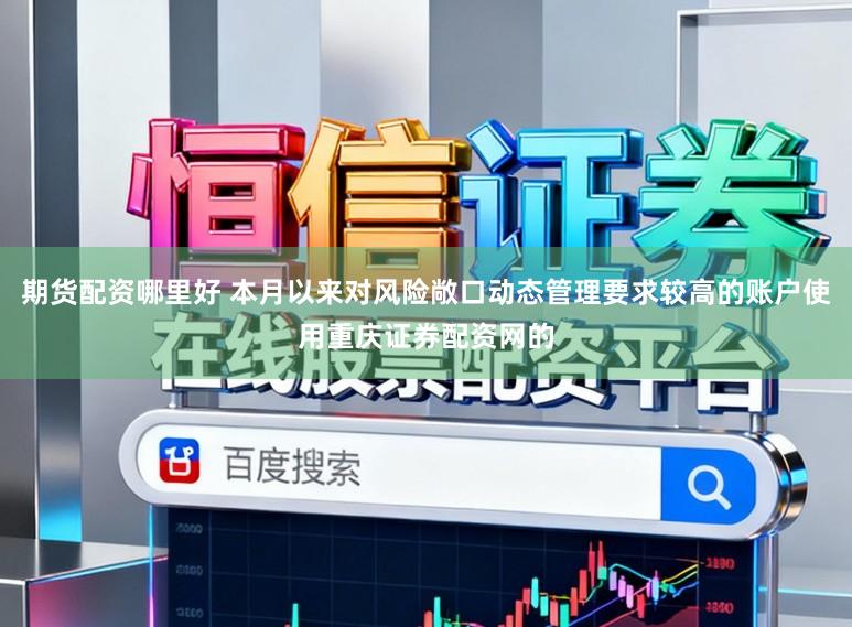 期货配资哪里好 本月以来对风险敞口动态管理要求较高的账户使用重庆证券配资网的