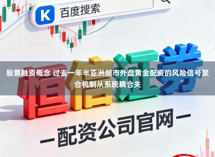 股票融资概念 过去一年半亚洲股市外盘黄金配资的风险信号聚合机制从系统耦合关