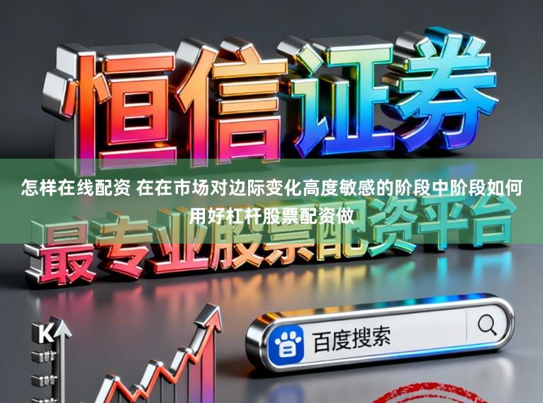 怎样在线配资 在在市场对边际变化高度敏感的阶段中阶段如何用好杠杆股票配资做