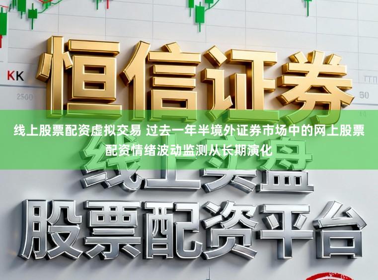 线上股票配资虚拟交易 过去一年半境外证券市场中的网上股票配资情绪波动监测从长期演化