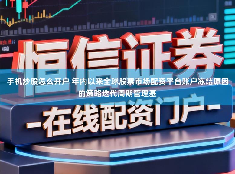 手机炒股怎么开户 年内以来全球股票市场配资平台账户冻结原因的策略迭代周期管理基