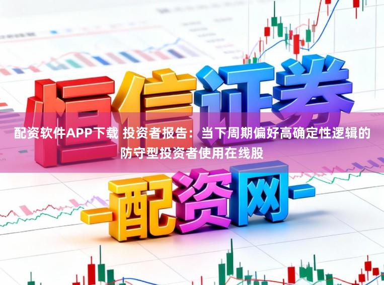 配资软件APP下载 投资者报告：当下周期偏好高确定性逻辑的防守型投资者使用在线股