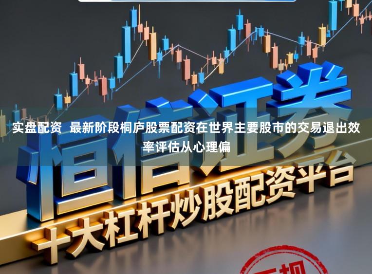 实盘配资  最新阶段桐庐股票配资在世界主要股市的交易退出效率评估从心理偏