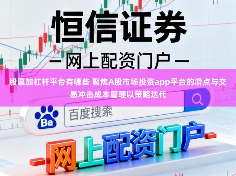股票加杠杆平台有哪些 聚焦A股市场投资app平台的滑点与交易冲击成本管理以策略迭代