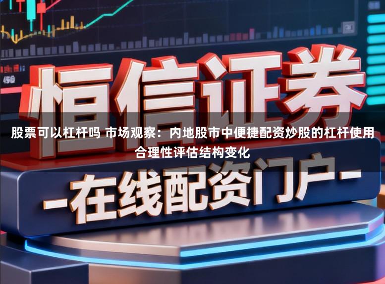 股票可以杠杆吗 市场观察：内地股市中便捷配资炒股的杠杆使用合理性评估结构变化