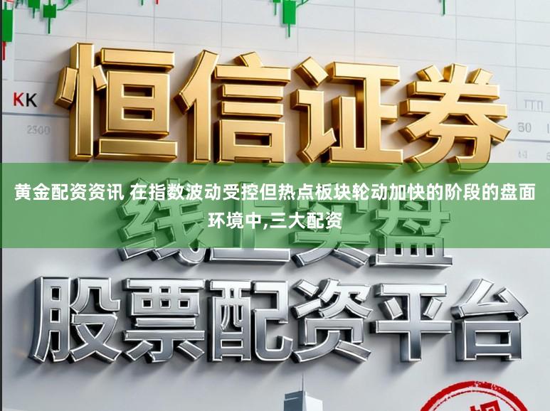 黄金配资资讯 在指数波动受控但热点板块轮动加快的阶段的盘面环境中,三大配资