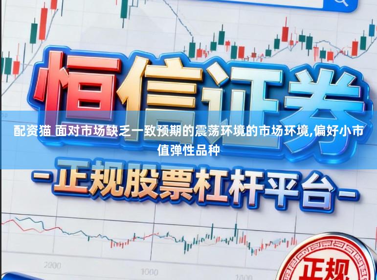 配资猫 面对市场缺乏一致预期的震荡环境的市场环境,偏好小市值弹性品种