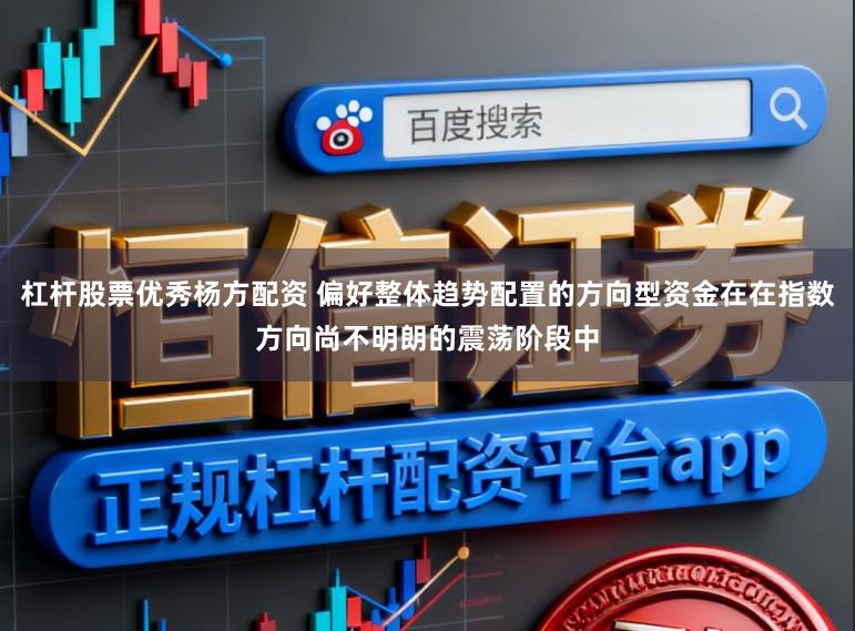 杠杆股票优秀杨方配资 偏好整体趋势配置的方向型资金在在指数方向尚不明朗的震荡阶段中