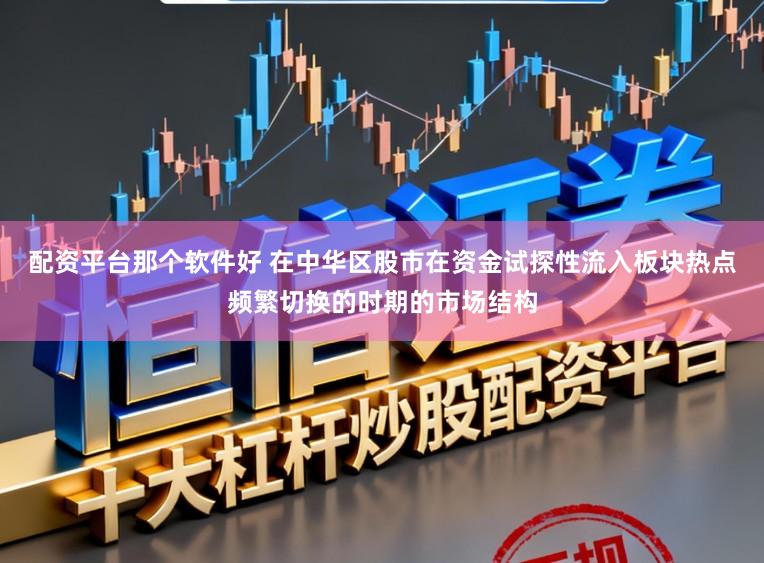 配资平台那个软件好 在中华区股市在资金试探性流入板块热点频繁切换的时期的市场结构