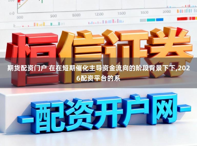 期货配资门户 在在短期催化主导资金流向的阶段背景下下,2026配资平台的系