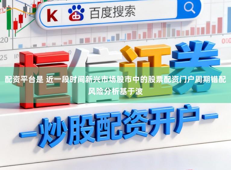 配资平台是 近一段时间新兴市场股市中的股票配资门户周期错配风险分析基于波