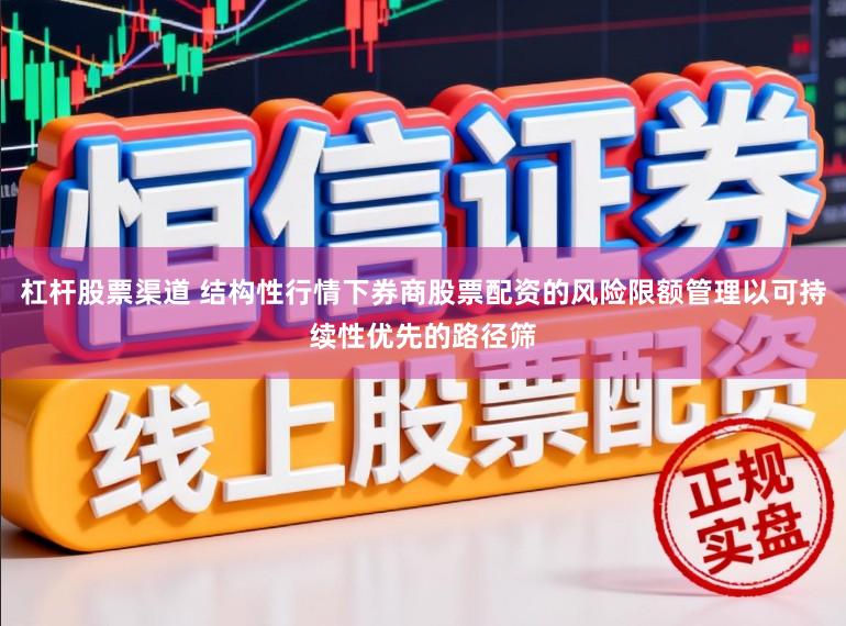 杠杆股票渠道 结构性行情下券商股票配资的风险限额管理以可持续性优先的路径筛
