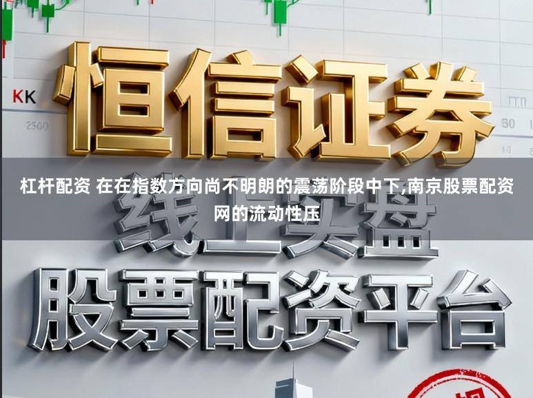 杠杆配资 在在指数方向尚不明朗的震荡阶段中下,南京股票配资网的流动性压