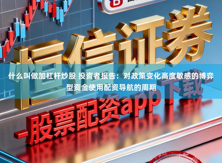 什么叫做加杠杆炒股 投资者报告：对政策变化高度敏感的博弈型资金使用配资导航的周期