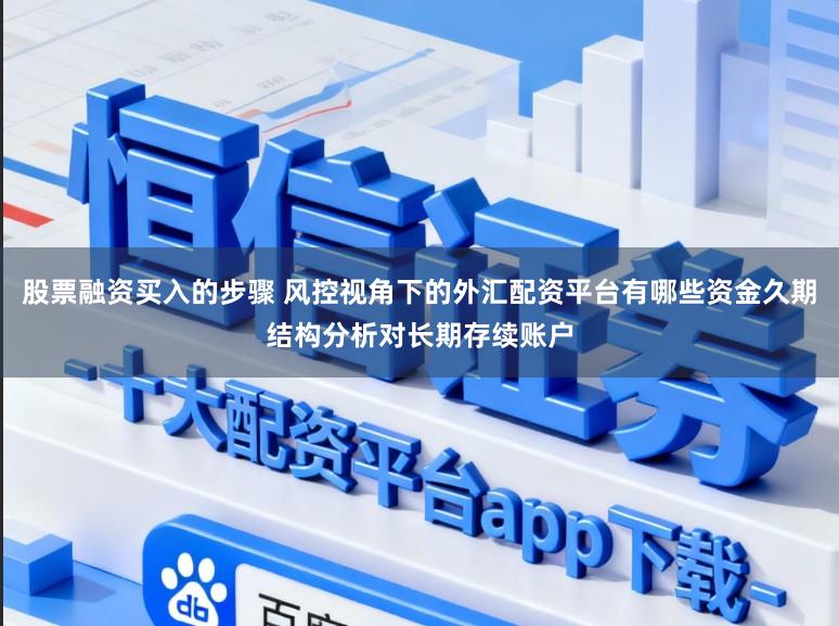 股票融资买入的步骤 风控视角下的外汇配资平台有哪些资金久期结构分析对长期存续账户