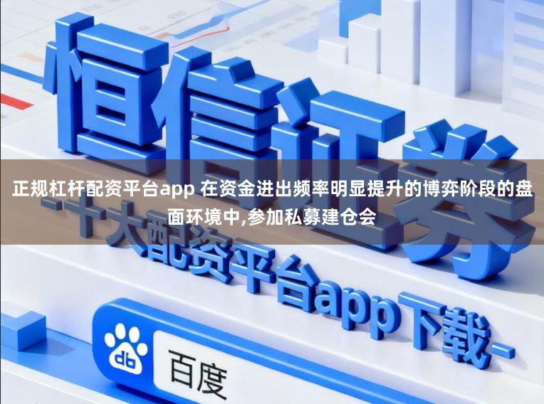 正规杠杆配资平台app 在资金进出频率明显提升的博弈阶段的盘面环境中,参加私募建仓会