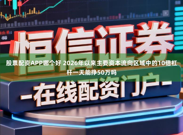 股票配资APP哪个好 2026年以来主要资本流向区域中的10倍杠杆一天能挣50万吗