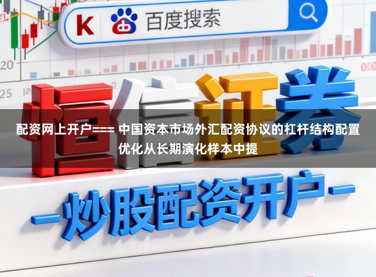 配资网上开户=== 中国资本市场外汇配资协议的杠杆结构配置优化从长期演化样本中提