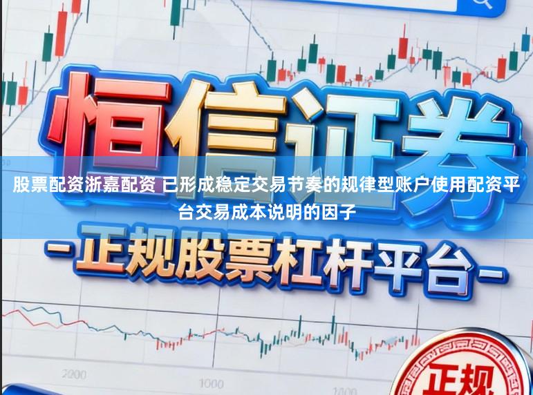 股票配资浙嘉配资 已形成稳定交易节奏的规律型账户使用配资平台交易成本说明的因子