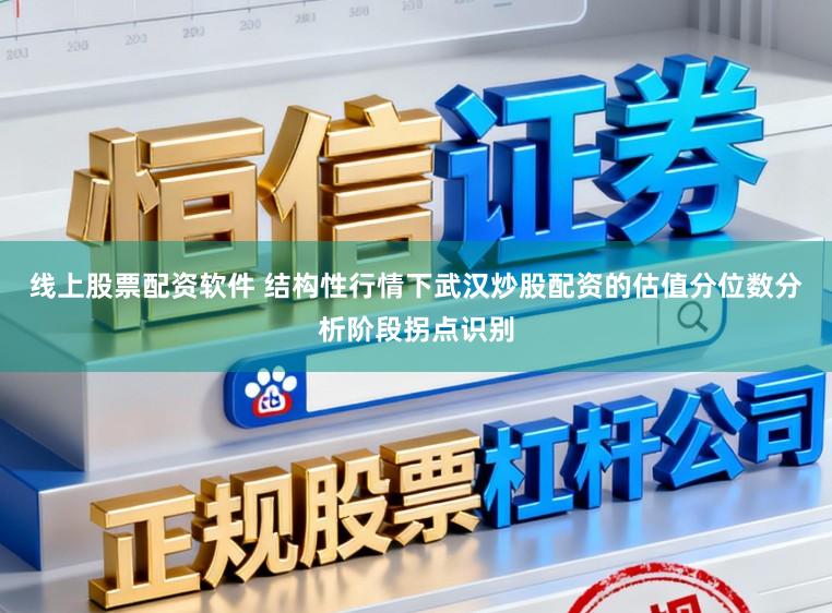 线上股票配资软件 结构性行情下武汉炒股配资的估值分位数分析阶段拐点识别