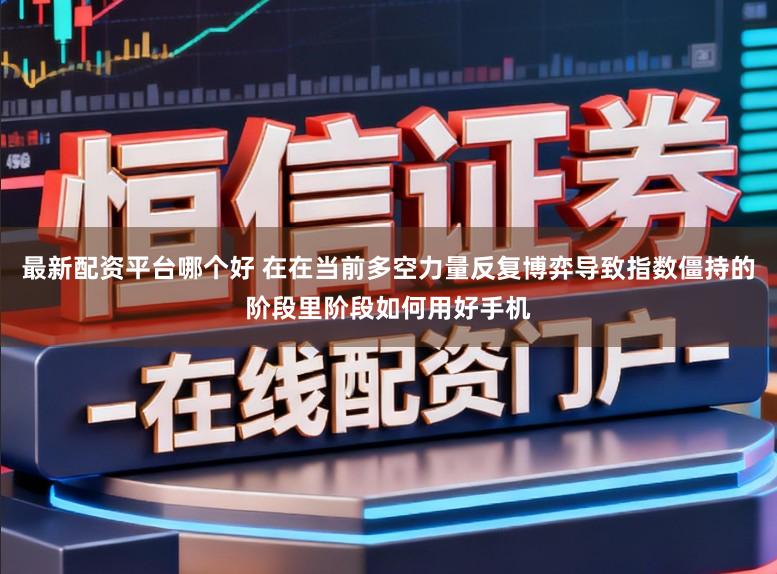最新配资平台哪个好 在在当前多空力量反复博弈导致指数僵持的阶段里阶段如何用好手机