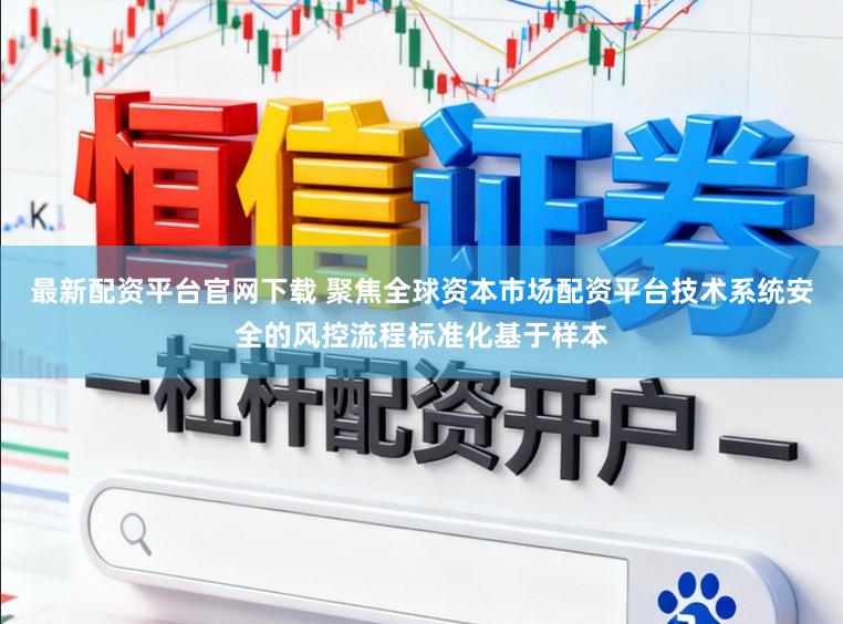最新配资平台官网下载 聚焦全球资本市场配资平台技术系统安全的风控流程标准化基于样本