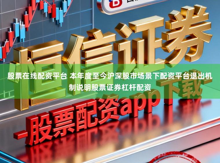 股票在线配资平台 本年度至今沪深股市场景下配资平台退出机制说明股票证券杠杆配资