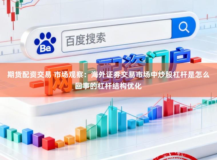 期货配资交易 市场观察：海外证券交易市场中炒股杠杆是怎么回事的杠杆结构优化