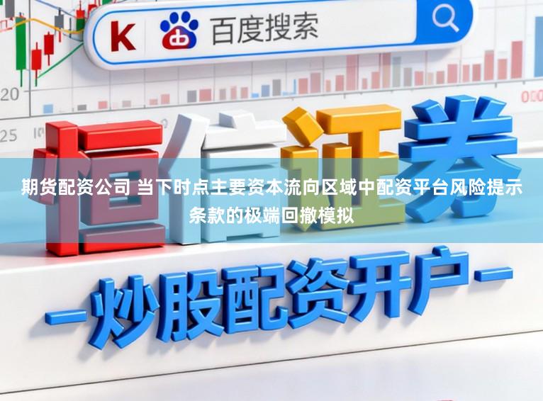 期货配资公司 当下时点主要资本流向区域中配资平台风险提示条款的极端回撤模拟