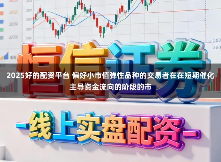 2025好的配资平台 偏好小市值弹性品种的交易者在在短期催化主导资金流向的阶段的市