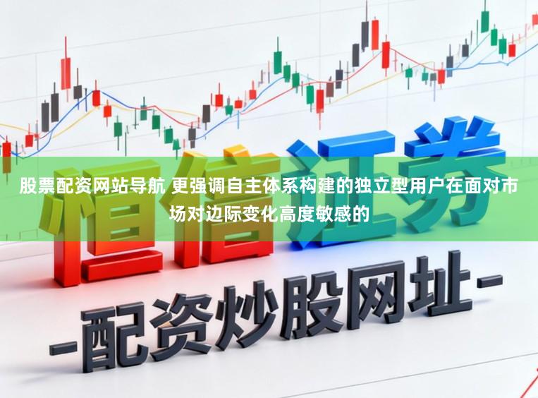 股票配资网站导航 更强调自主体系构建的独立型用户在面对市场对边际变化高度敏感的