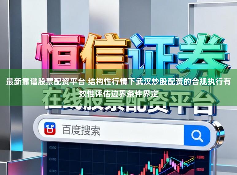 最新靠谱股票配资平台 结构性行情下武汉炒股配资的合规执行有效性评估边界条件界定