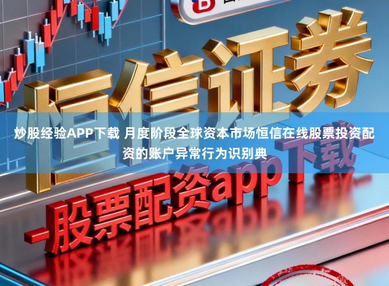 炒股经验APP下载 月度阶段全球资本市场恒信在线股票投资配资的账户异常行为识别典