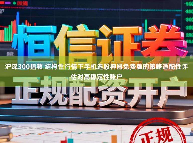 沪深300指数 结构性行情下手机选股神器免费版的策略适配性评估对高稳定性账户