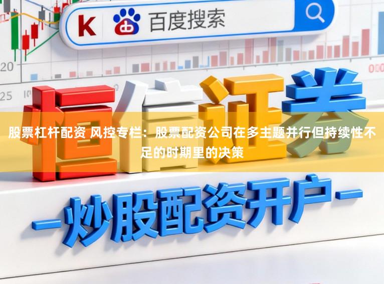 股票杠杆配资 风控专栏：股票配资公司在多主题并行但持续性不足的时期里的决策