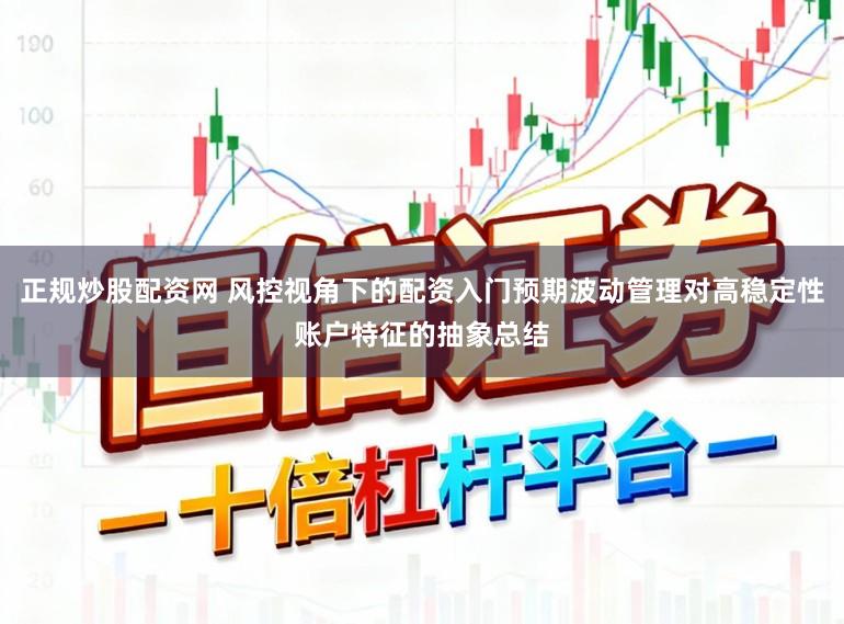 正规炒股配资网 风控视角下的配资入门预期波动管理对高稳定性账户特征的抽象总结