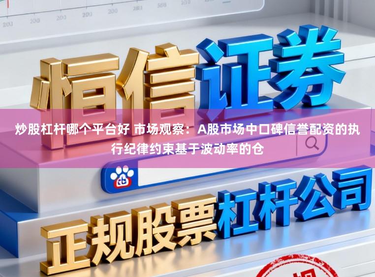 炒股杠杆哪个平台好 市场观察：A股市场中口碑信誉配资的执行纪律约束基于波动率的仓