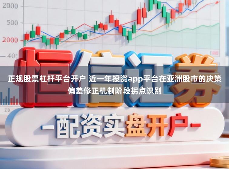正规股票杠杆平台开户 近一年投资app平台在亚洲股市的决策偏差修正机制阶段拐点识别