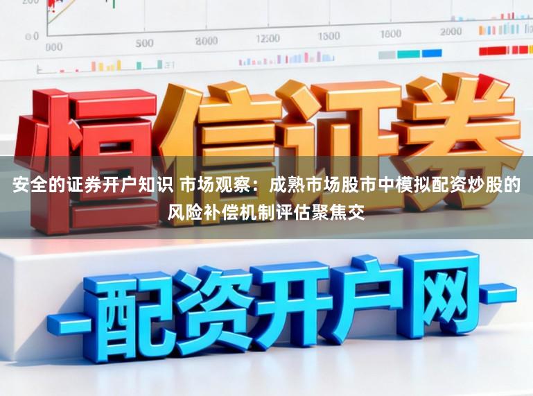 安全的证券开户知识 市场观察：成熟市场股市中模拟配资炒股的风险补偿机制评估聚焦交