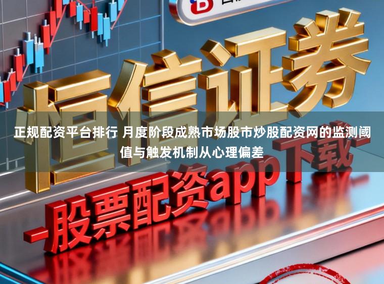 正规配资平台排行 月度阶段成熟市场股市炒股配资网的监测阈值与触发机制从心理偏差