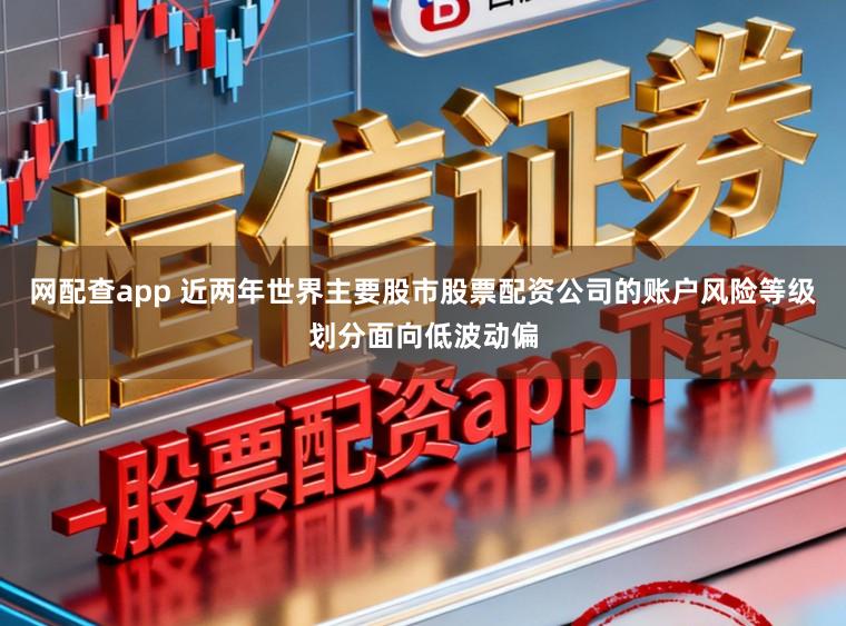 网配查app 近两年世界主要股市股票配资公司的账户风险等级划分面向低波动偏