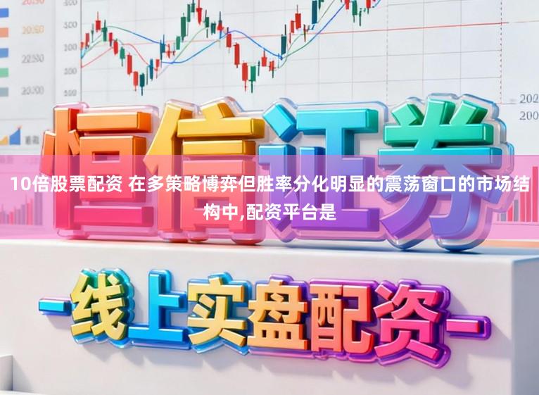 10倍股票配资 在多策略博弈但胜率分化明显的震荡窗口的市场结构中,配资平台是